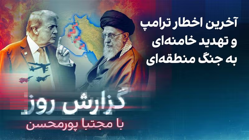 گزارش روز با مجتبا پورمحسن: آخرین اخطار ترامپ و تهدید خامنه‌ای به جنگ منطقه‌ای