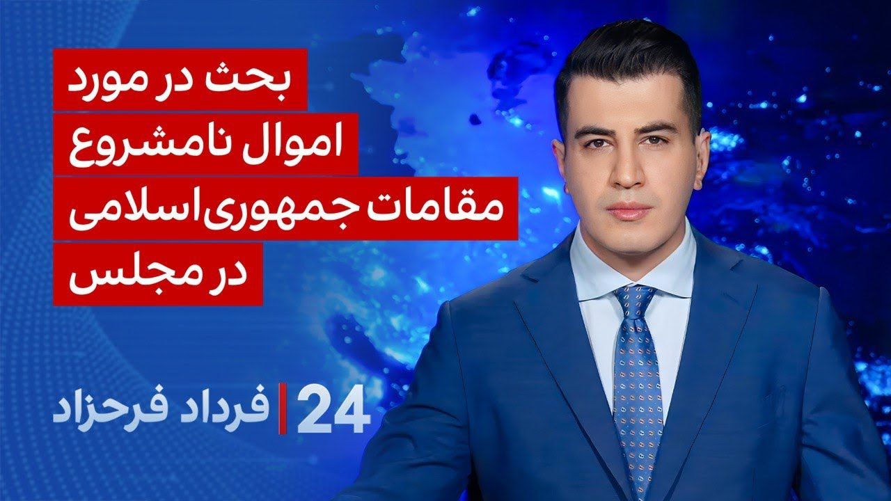 ‏‏﻿۲۴ با فرداد فرحزاد: بحث در مورد اموال نامشروع مقامات جمهوری‌اسلامی در مجلس