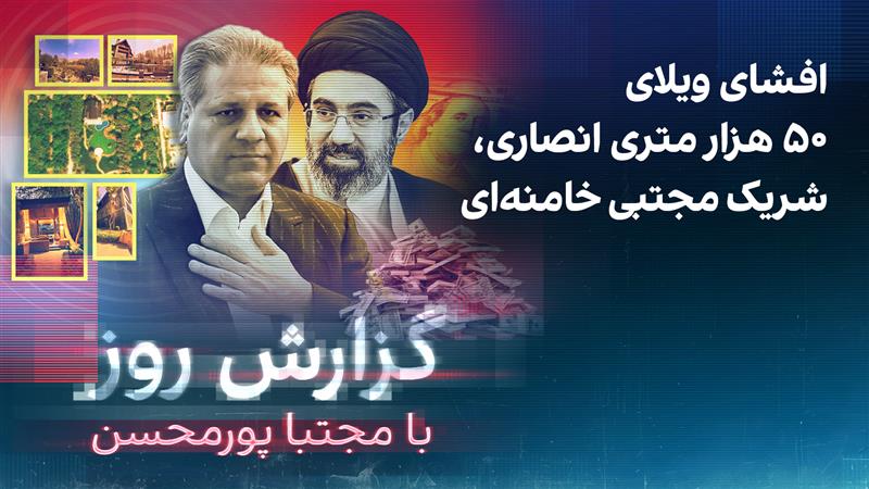 گزارش روز با مجتبا پورمحسن: افشای ویلای ۵۰ هزار متری انصاری، شریک مجتبی خامنه‌ای