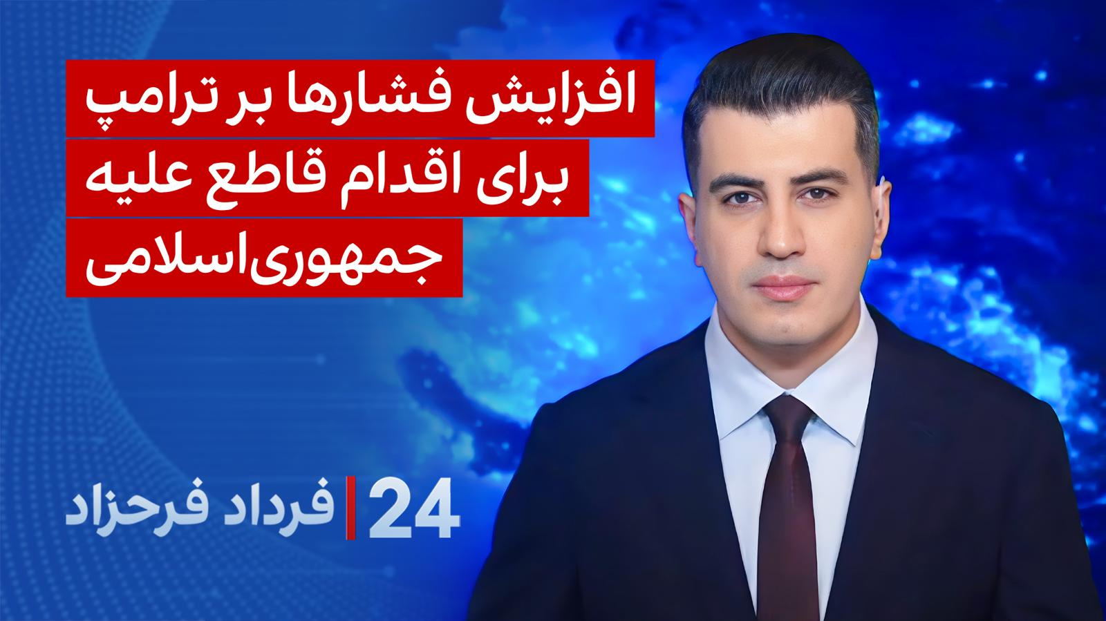 ‏‏‏﻿﻿۲۴ با فرداد فرحزاد: ‏‏‏افزایش فشارها بر ترامپ برای اقدام قاطع علیه جمهوری‌اسلامی
