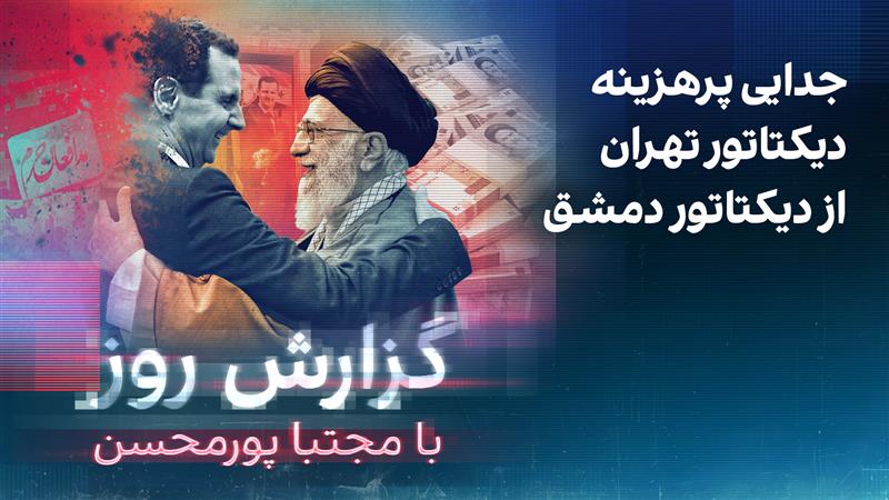 گزارش روز با مجتبا پورمحسن: جدایی پرهزینه دیکتاتور تهران از دیکتاتور دمشق
